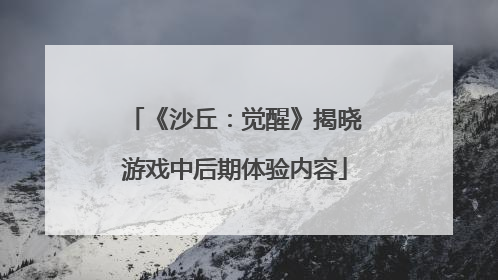 《沙丘：觉醒》揭晓游戏中后期体验内容