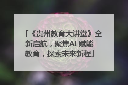 《贵州教育大讲堂》全新启航，聚焦AI 赋能教育，探索未来新程