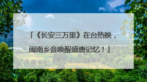 《长安三万里》在台热映，闽南乡音唤醒盛唐记忆！