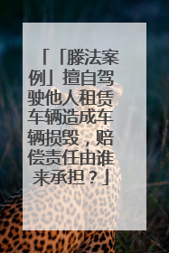 「滕法案例」擅自驾驶他人租赁车辆造成车辆损毁，赔偿责任由谁来承担？