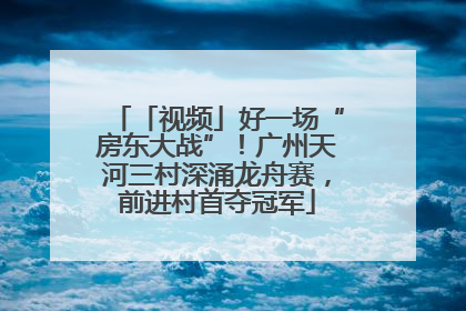 「视频」好一场“房东大战”！广州天河三村深涌龙舟赛，前进村首夺冠军