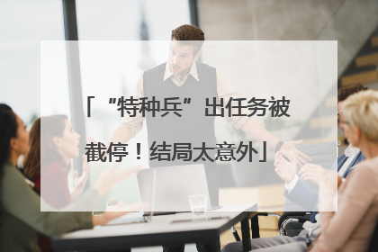 “特种兵”出任务被截停！结局太意外