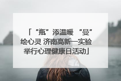 “瓶”添温暖 “曼”绘心灵 济南高新一实验举行心理健康日活动
