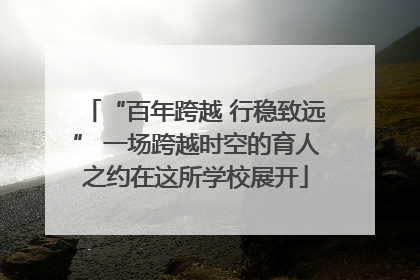 “百年跨越 行稳致远” 一场跨越时空的育人之约在这所学校展开
