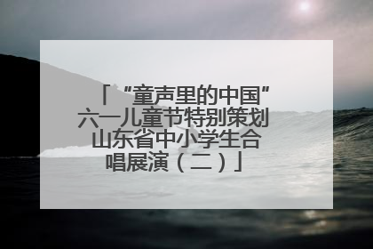 “童声里的中国”六一儿童节特别策划 山东省中小学生合唱展演（二）