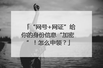 “网号+网证”给你的身份信息“加密”！怎么申领？