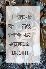 “羽球旋风”！石鼓少年全国总决赛揽1金1银1铜