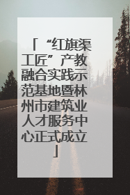 “红旗渠工匠”产教融合实践示范基地暨林州市建筑业人才服务中心正式成立