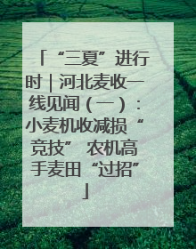 “三夏”进行时｜河北麦收一线见闻（一）：小麦机收减损“竞技” 农机高手麦田“过招”