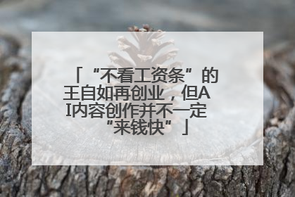 “不看工资条”的王自如再创业，但AI内容创作并不一定“来钱快”