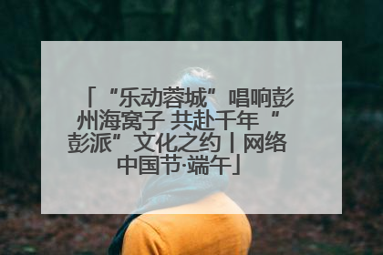 “乐动蓉城”唱响彭州海窝子 共赴千年“彭派”文化之约丨网络中国节·端午