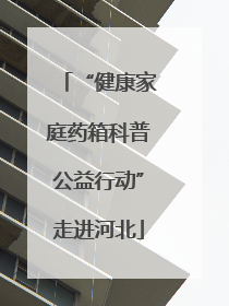 “健康家庭药箱科普公益行动”走进河北