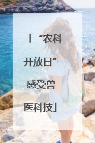 “农科开放日” 感受兽医科技