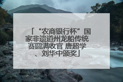 “农商银行杯”国家非遗道州龙船传统赛圆满收官 唐超学、刘华中颁奖