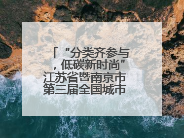 “分类齐参与，低碳新时尚”江苏省暨南京市第三届全国城市生活垃圾分类宣传周正式启动