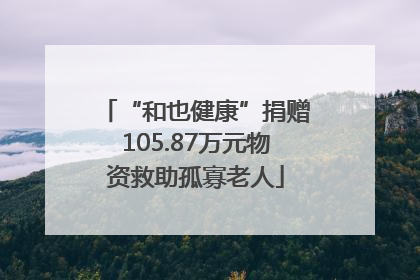“和也健康”捐赠105.87万元物资救助孤寡老人