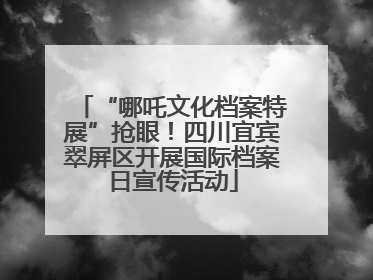 “哪吒文化档案特展”抢眼！四川宜宾翠屏区开展国际档案日宣传活动