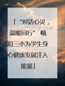 “对话心灵，温暖同行” 峨眉三小为学生身心健康发展注入能量