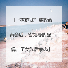 “家庭式”廉政教育会后，省领导的配偶、子女先后表态