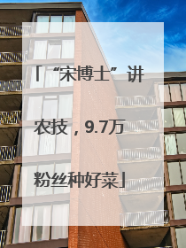 “宋博士”讲农技，9.7万粉丝种好菜