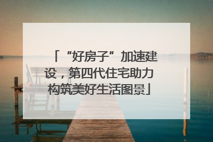 “好房子”加速建设，第四代住宅助力构筑美好生活图景