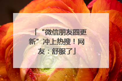 “微信朋友圈更新”冲上热搜！网友：舒服了