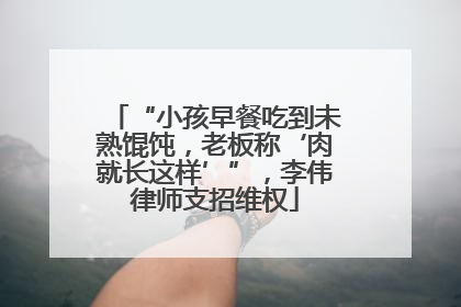 “小孩早餐吃到未熟馄饨，老板称‘肉就长这样’”，李伟律师支招维权