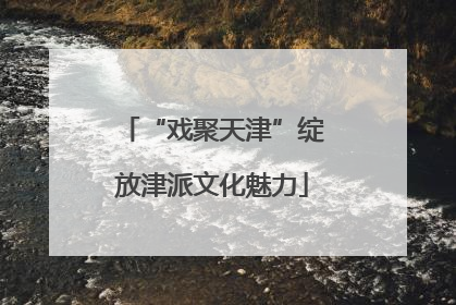 “戏聚天津”绽放津派文化魅力