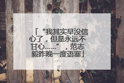 “我其实早没信心了，但是永远不甘心……”，范志毅昨晚一度语塞