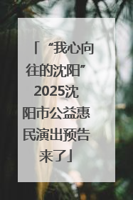 “我心向往的沈阳”2025沈阳市公益惠民演出预告来了