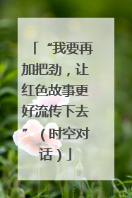 “我要再加把劲，让红色故事更好流传下去”（时空对话）