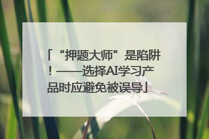 “押题大师”是陷阱！——选择AI学习产品时应避免被误导