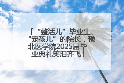 “整活儿”毕业生、“宠孩儿”的院长，豫北医学院2025届毕业典礼笑泪齐飞