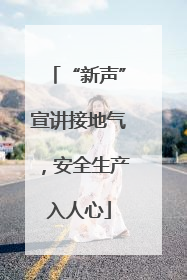 “新声”宣讲接地气，安全生产入人心