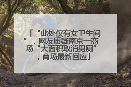 “此处仅有女卫生间”，网友质疑南京一商场“大面积取消男厕”，商场最新回应