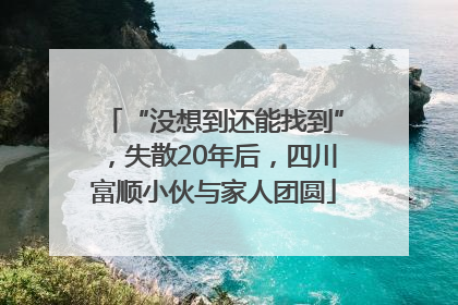 “没想到还能找到”，失散20年后，四川富顺小伙与家人团圆