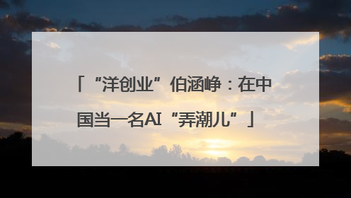 “洋创业”伯涵峥：在中国当一名AI“弄潮儿”