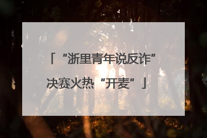 “浙里青年说反诈”决赛火热“开麦”