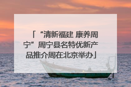 “清新福建 康养周宁”周宁县名特优新产品推介周在北京举办
