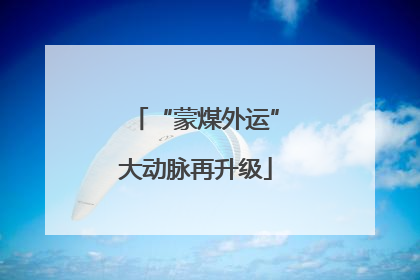 “蒙煤外运”大动脉再升级