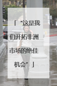 “这是我们开拓非洲市场的绝佳机会”