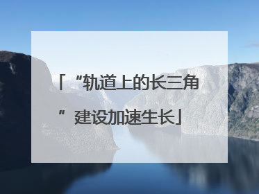 “轨道上的长三角”建设加速生长
