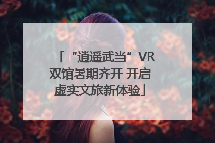 “逍遥武当”VR双馆暑期齐开 开启虚实文旅新体验
