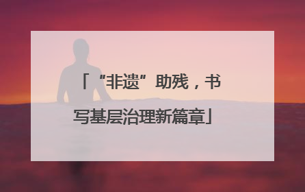 “非遗”助残，书写基层治理新篇章