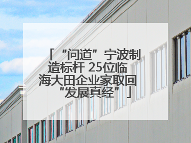 “问道”宁波制造标杆 25位临海大田企业家取回“发展真经”