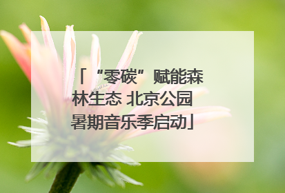 “零碳”赋能森林生态 北京公园暑期音乐季启动