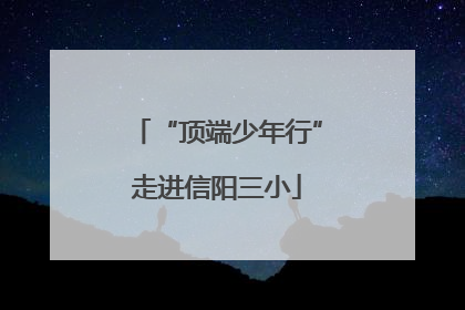 “顶端少年行”走进信阳三小