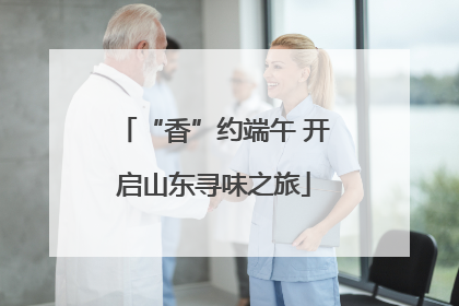 “香”约端午 开启山东寻味之旅