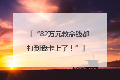 “82万元救命钱都打到我卡上了！”