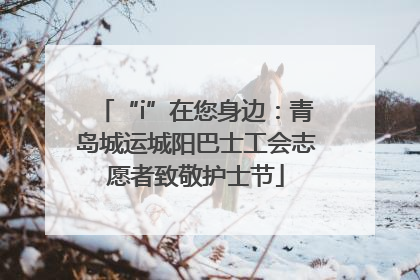 “i”在您身边：青岛城运城阳巴士工会志愿者致敬护士节